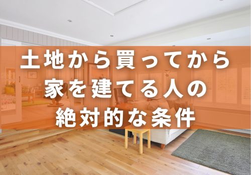 土地から買って家を建てる人の絶対的な条件